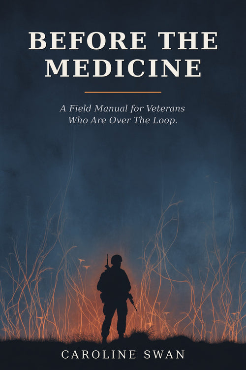 Before the Medicine, A Field Manual for Veterans Who Are Over The Loop, by Caroline Swan